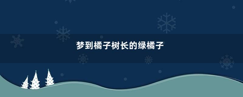 梦到橘子树长的绿橘子