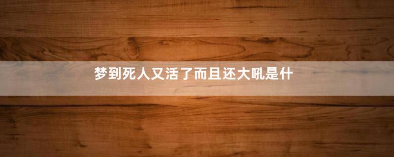 梦到死人又活了而且还大吼是什么意思