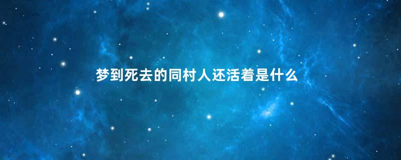 梦到死去的同村人还活着是什么意思