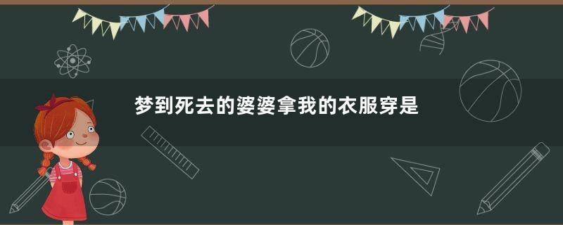 梦到死去的婆婆拿我的衣服穿是什么意思