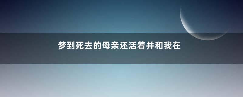 梦到死去的母亲还活着并和我在一起是什么意思