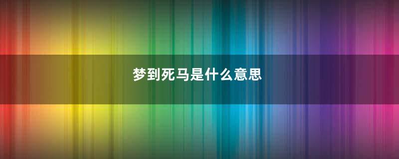 梦到死马是什么意思