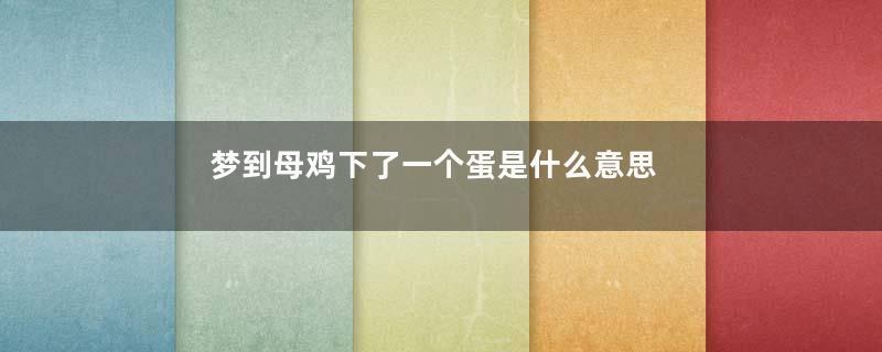 梦到母鸡下了一个蛋是什么意思
