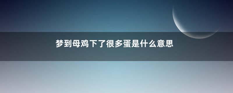 梦到母鸡下了很多蛋是什么意思