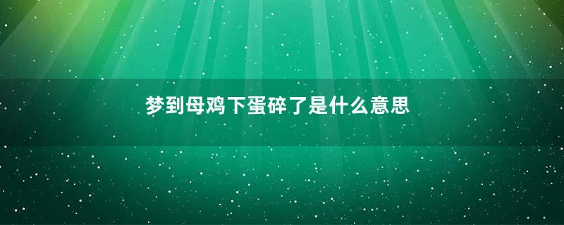 梦到母鸡下蛋碎了是什么意思