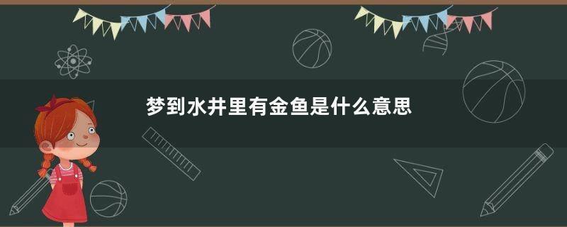 梦到水井里有金鱼是什么意思