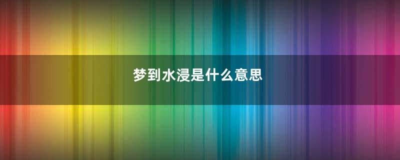 梦到水浸是什么意思