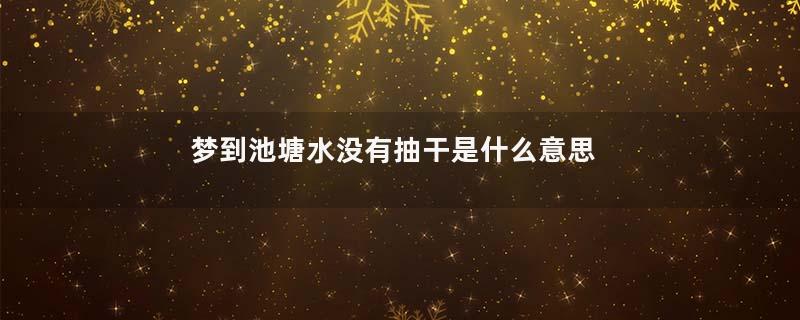 梦到池塘水没有抽干是什么意思