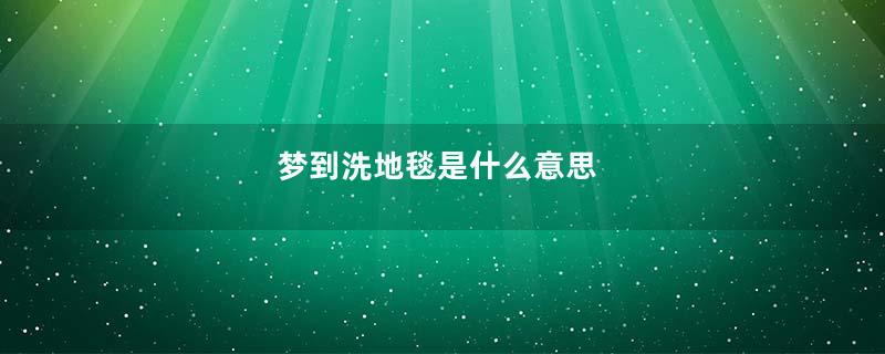 梦到洗地毯是什么意思