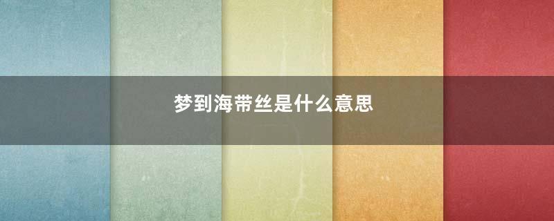 梦到海带丝是什么意思
