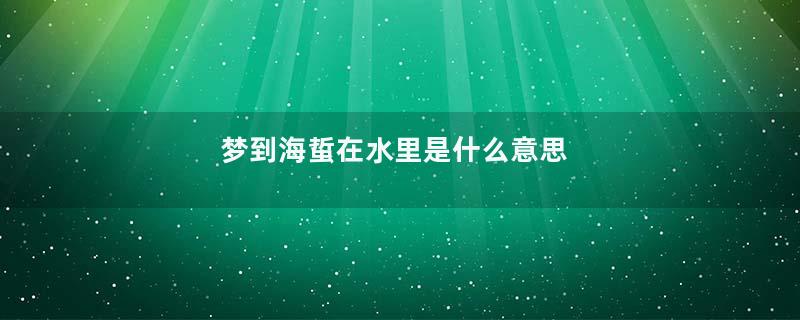 梦到海蜇在水里是什么意思