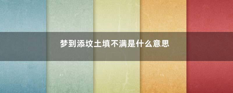 梦到添坟土填不满是什么意思