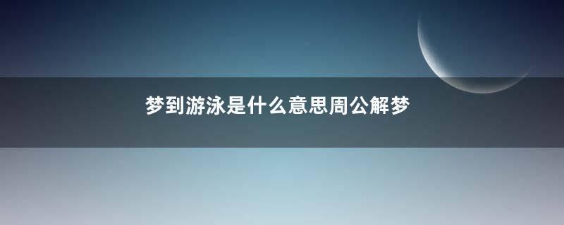 梦到游泳是什么意思周公解梦