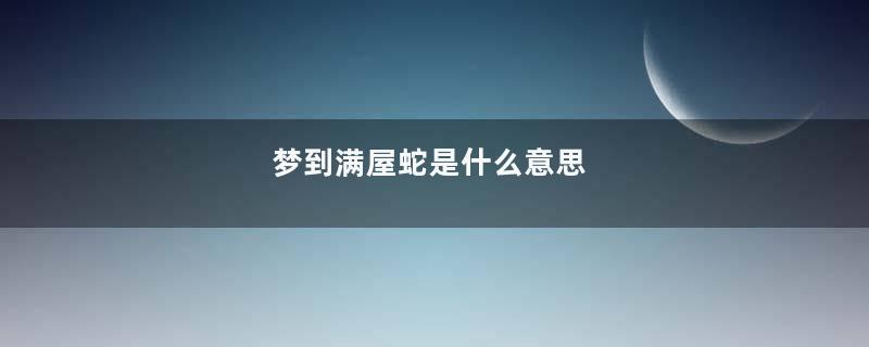 梦到满屋蛇是什么意思