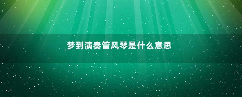 梦到演奏管风琴是什么意思
