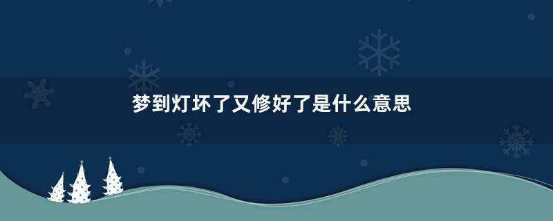 梦到灯坏了又修好了是什么意思