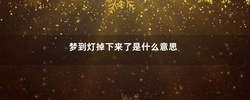 梦到灯掉下来了是什么意思