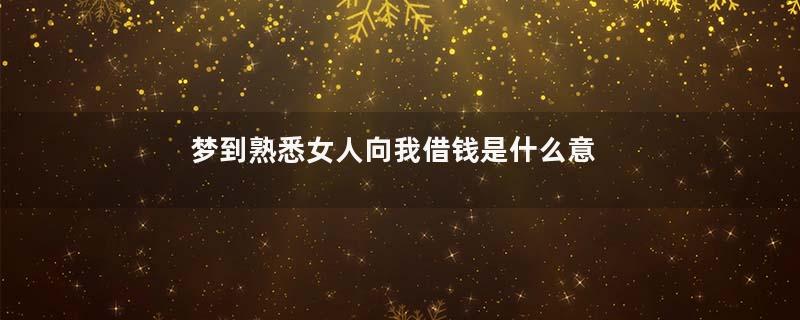 梦到熟悉女人向我借钱是什么意思