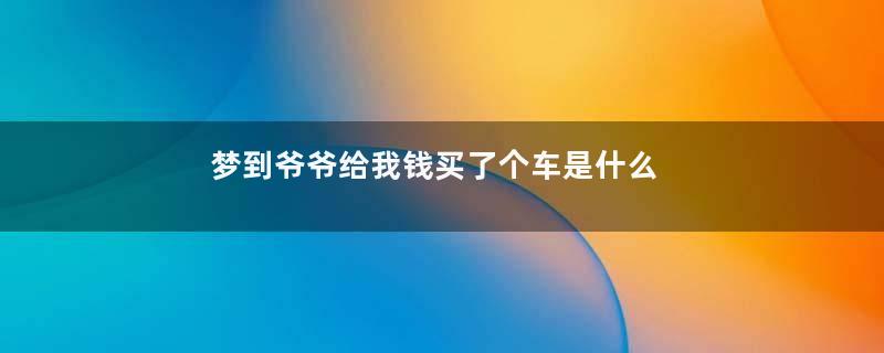 梦到爷爷给我钱买了个车是什么意思