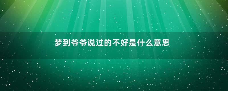 梦到爷爷说过的不好是什么意思
