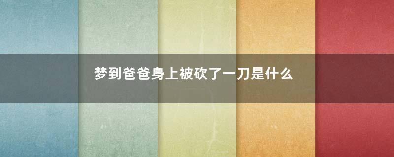 梦到爸爸身上被砍了一刀是什么意思