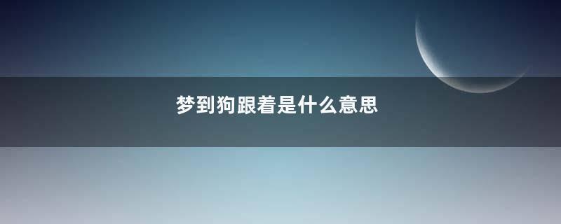 梦到狗跟着是什么意思