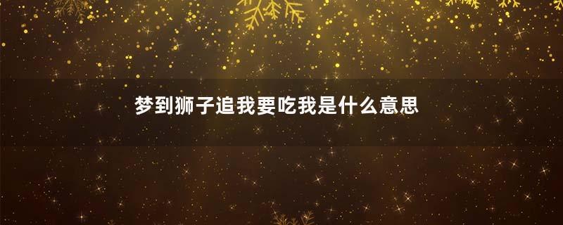 梦到狮子追我要吃我是什么意思