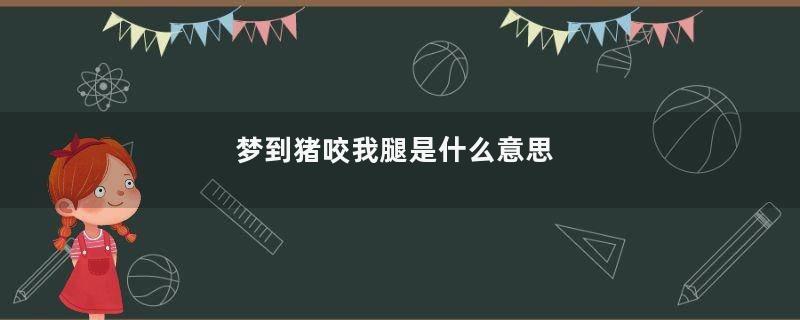 梦到猪咬我腿是什么意思