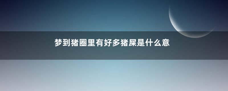 梦到猪圈里有好多猪屎是什么意思