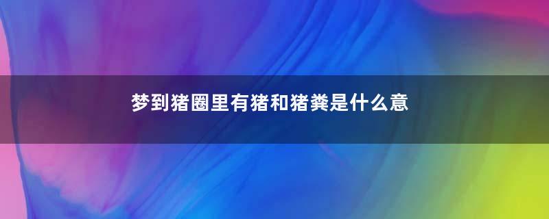 梦到猪圈里有猪和猪粪是什么意思