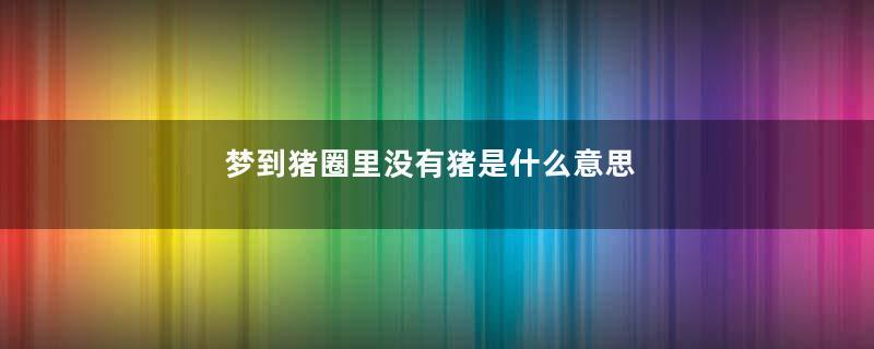 梦到猪圈里没有猪是什么意思