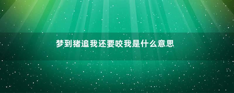 梦到猪追我还要咬我是什么意思