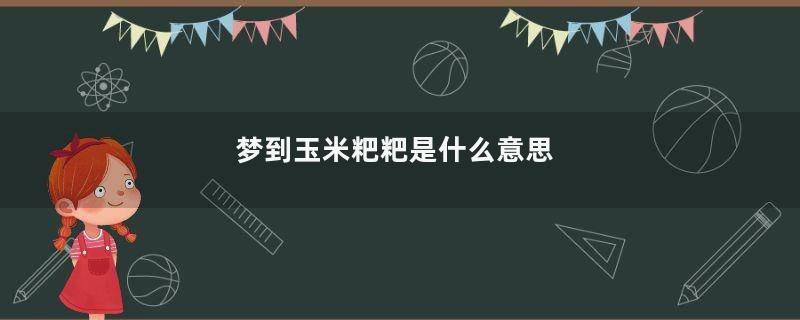 梦到玉米粑粑是什么意思