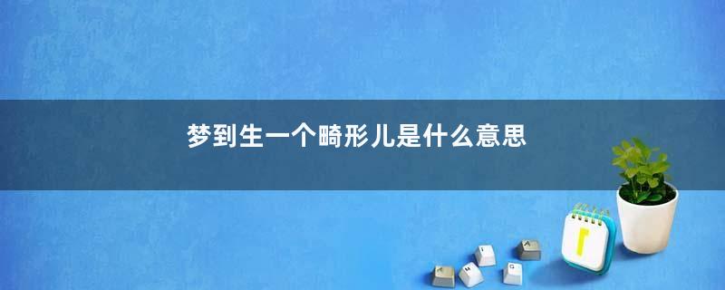 梦到生一个畸形儿是什么意思
