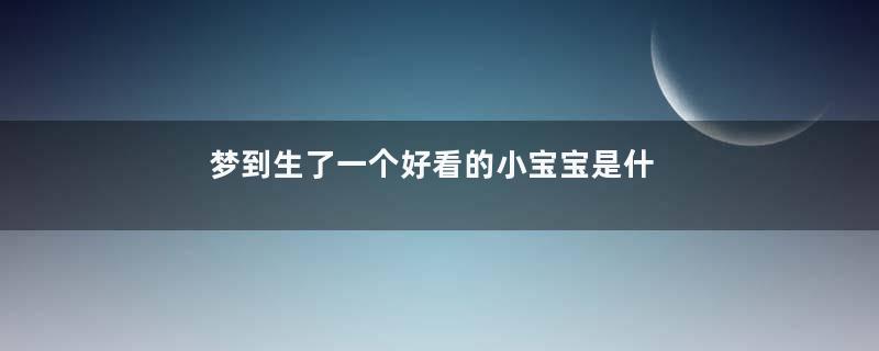 梦到生了一个好看的小宝宝是什么意思