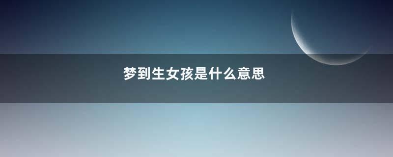 梦到生女孩是什么意思