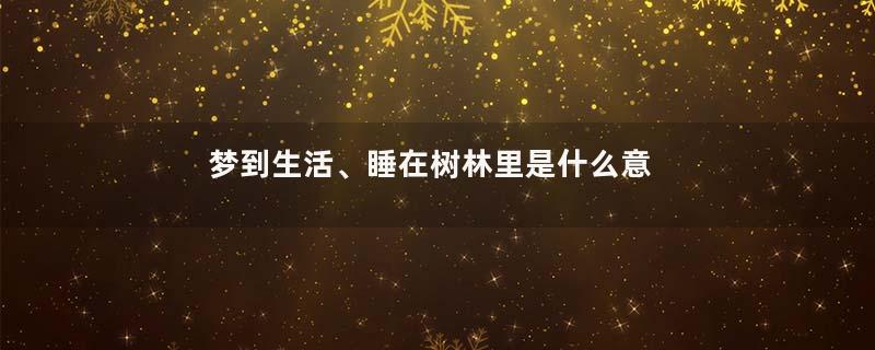 梦到生活、睡在树林里是什么意思