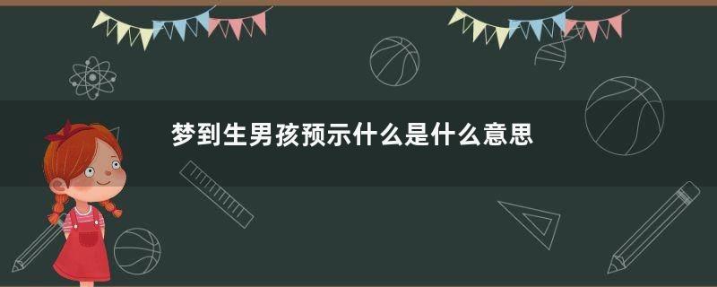 梦到生男孩预示什么是什么意思