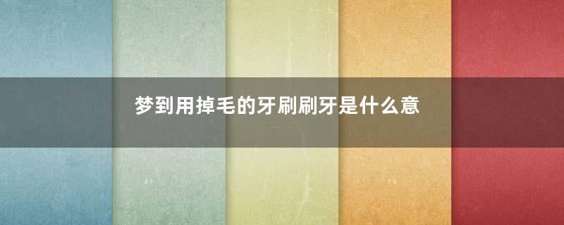 梦到用掉毛的牙刷刷牙是什么意思