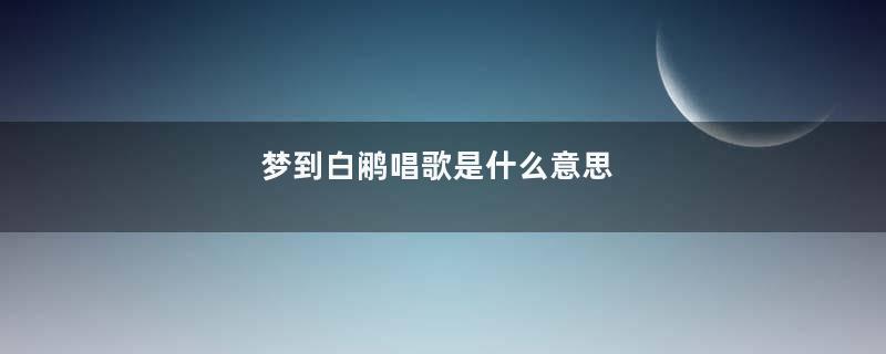梦到白鹇唱歌是什么意思