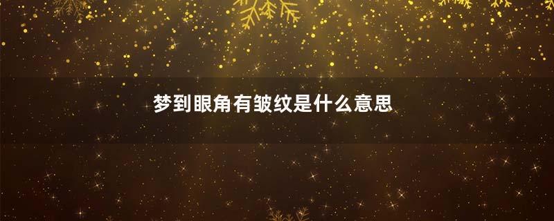 梦到眼角有皱纹是什么意思