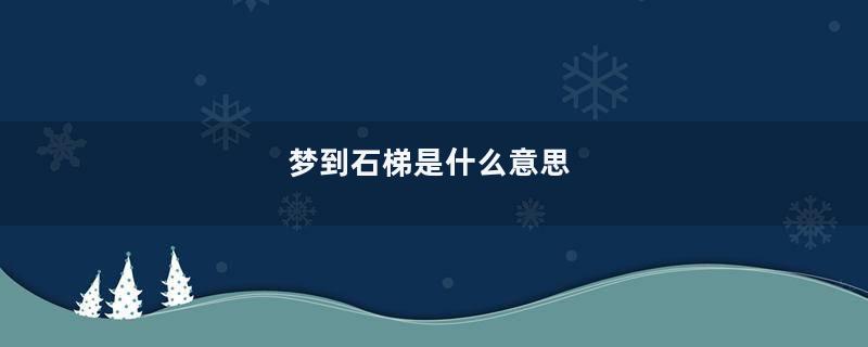 梦到石梯是什么意思