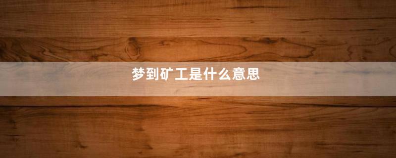 梦到矿工是什么意思
