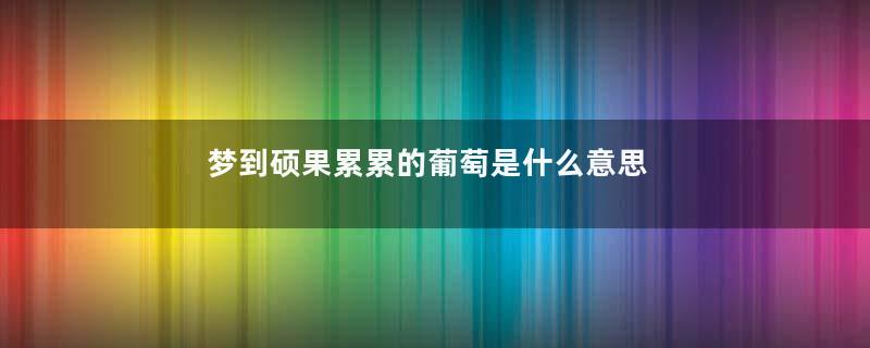梦到硕果累累的葡萄是什么意思