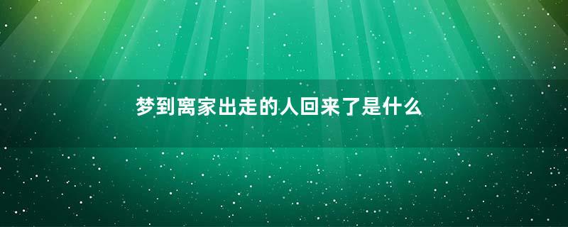 梦到离家出走的人回来了是什么意思