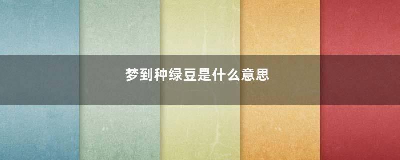 梦到种绿豆是什么意思