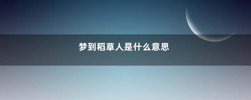 梦到稻草人是什么意思