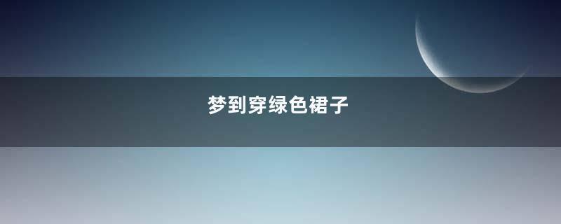 梦到穿绿色裙子