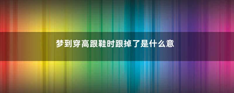 梦到穿高跟鞋时跟掉了是什么意思