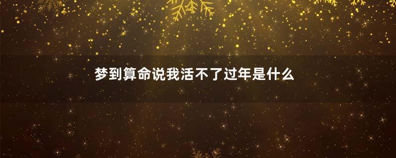 梦到算命说我活不了过年是什么意思